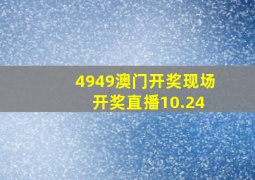 4949澳门开奖现场 开奖直播10.24